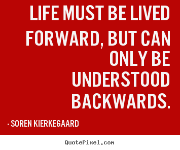 Life quote - Life must be lived forward, but can only be understood..