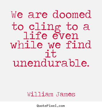 We are doomed to cling to a life even while we find it unendurable. William James top life quotes