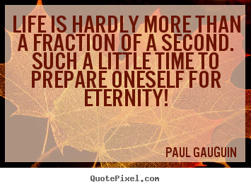 Paul Gauguin picture quotes - Life is hardly more than a fraction of a second. such a little.. - Life quotes