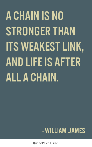 Quotes about life - A chain is no stronger than its weakest link,..