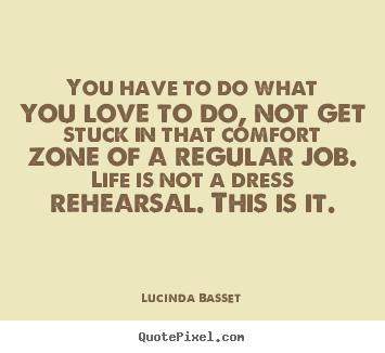 Quotes about life - You have to do what you love to do, not get stuck in that comfort zone..