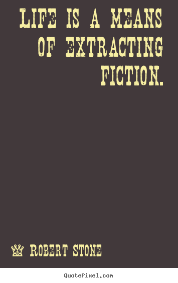 Robert Stone picture quotes - Life is a means of extracting fiction. - Life quotes