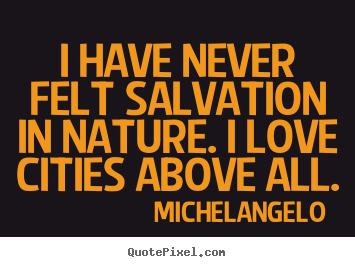 Quotes about life - I have never felt salvation in nature. i love cities above all.