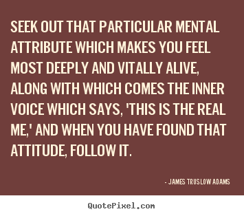 Make poster quotes about life - Seek out that particular mental attribute which makes you feel most..