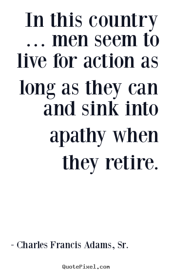 Quotes about life - In this country … men seem to live for action as long as..