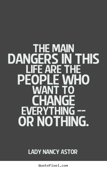 Create graphic picture quotes about life - The main dangers in this life are the people who want to change..