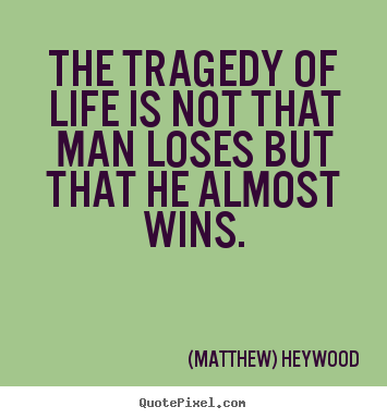 (Matthew) Heywood pictures sayings - The tragedy of life is not that man loses but that he almost.. - Life quotes