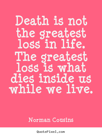 Death is not the greatest loss in life. the greatest.. Norman Cousins good life quotes