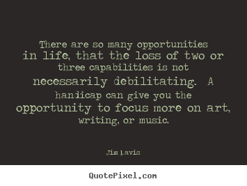 There are so many opportunities in life, that the loss of two.. Jim Davis best life quotes