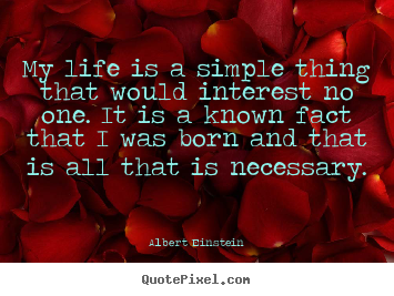 Diy picture quotes about life - My life is a simple thing that would interest no one. it is..