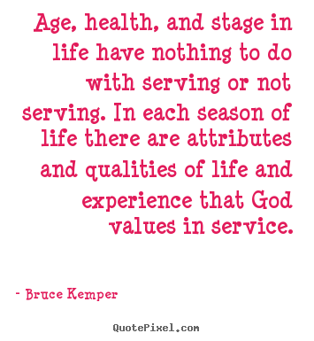 Age, health, and stage in life have nothing to do with serving.. Bruce Kemper top life quotes