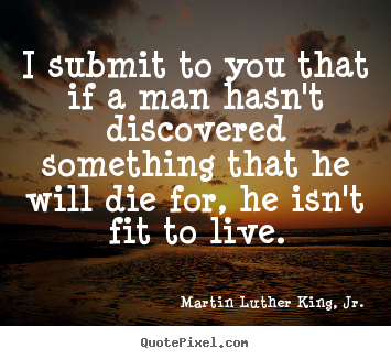 I submit to you that if a man hasn't discovered.. Martin Luther King, Jr. top life quotes