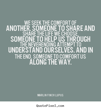 Create your own poster quote about life - We seek the comfort of another. someone to share and..