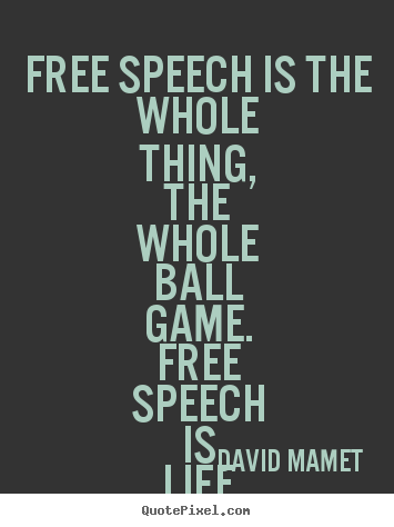 Free speech is the whole thing, the whole ball.. David Mamet great life quotes