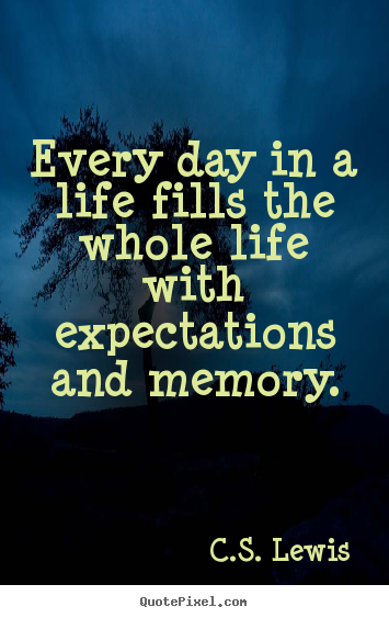 Every day in a life fills the whole life with expectations and memory. C.S. Lewis  life quote