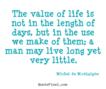 Life quote - The value of life is not in the length of days,..