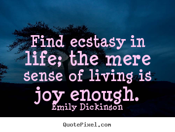 Emily Dickinson picture quotes - Find ecstasy in life; the mere sense of living is joy enough. - Life quotes
