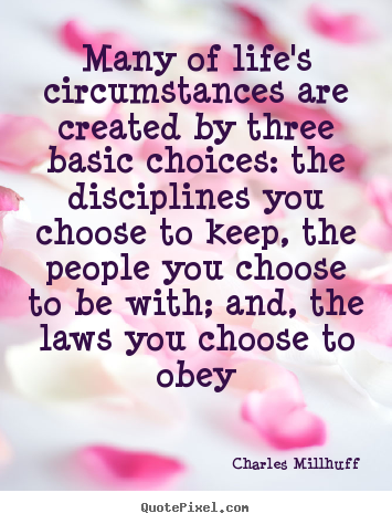 Life quotes - Many of life's circumstances are created by three basic choices:..