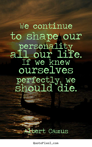 Design your own picture quotes about life - We continue to shape our personality all our life. if we knew ourselves..