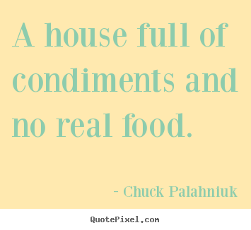 Chuck Palahniuk poster quotes - A house full of condiments and no real food. - Life quotes