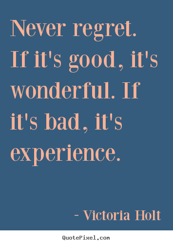 Life quotes - Never regret. if it's good, it's wonderful. if it's bad, it's..