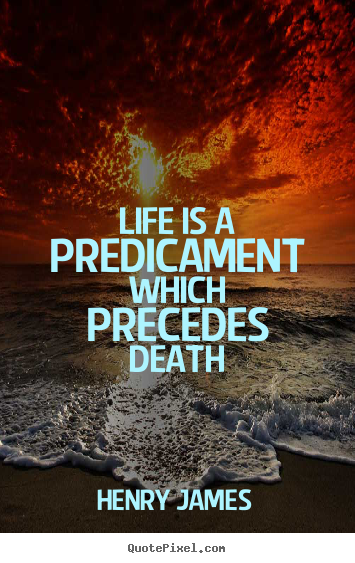 Quotes about life - Life is a predicament which precedes death