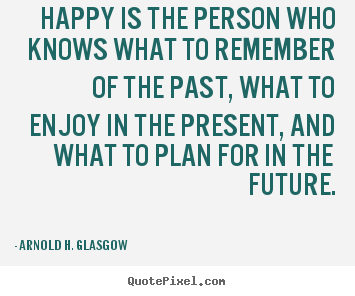Create custom picture quotes about life - Happy is the person who knows what to remember of..