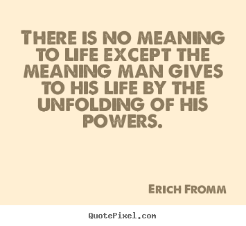 Life quotes - There is no meaning to life except the meaning man gives..