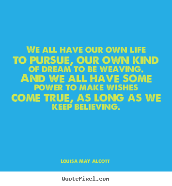Quotes about life - We all have our own life to pursue, our own kind of dream to be weaving...