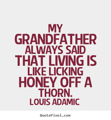 My grandfather always said that living is like.. Louis Adamic popular life quote