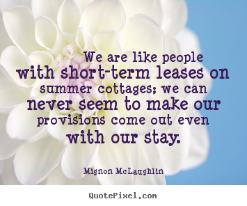 Mignon McLaughlin picture quotes -     we are like people with short-term leases.. - Life quotes
