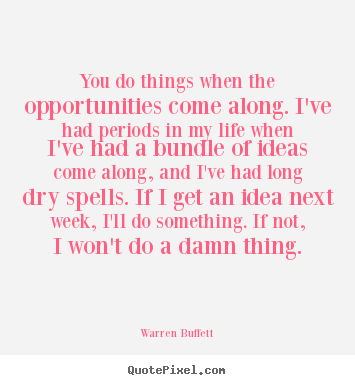 How to make image quotes about life - You do things when the opportunities come along. i've..