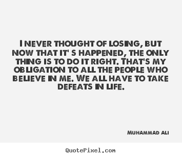 Life quotes - I never thought of losing, but now that it' s happened,..
