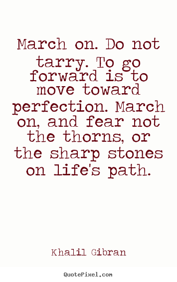 Khalil Gibran picture quote - March on. do not tarry. to go forward is to move toward perfection... - Life quotes