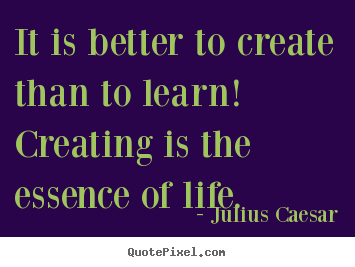 Life quotes - It is better to create than to learn! creating is the..