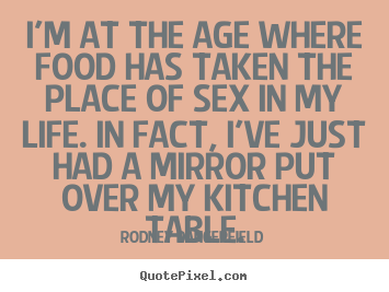 Quotes about life - I'm at the age where food has taken the place of..
