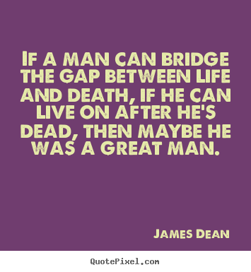 If a man can bridge the gap between life and death,.. James Dean best life quotes