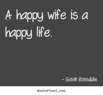 Gavin Rossdale picture quotes - A happy wife is a happy life. - Life quotes