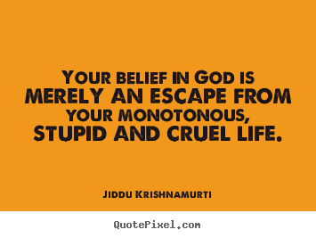Design your own image quotes about life - Your belief in god is merely an escape from your monotonous, stupid..
