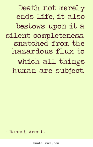 Hannah Arendt picture quote - Death not merely ends life, it also bestows upon it a silent completeness,.. - Life quotes