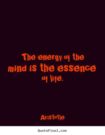 Aristotle picture quotes - The energy of the mind is the essence of life. - Life quote
