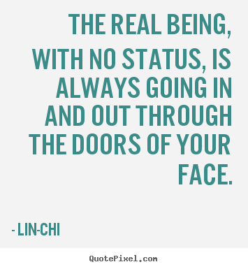 The real being, with no status, is always going in and out through the.. Lin-Chi famous life quotes