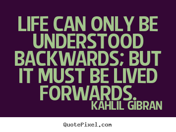 Life can only be understood backwards; but it.. Kahlil Gibran good life quotes