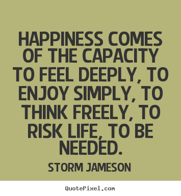 Quotes about life - Happiness comes of the capacity to feel deeply,..