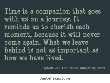 Captain Jean-Luc Picard  &nbsp;&nbsp;(more) picture quotes - Time is a companion that goes with us on.. - Life quotes