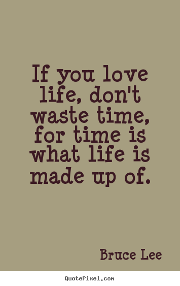 Life quote - If you love life, don't waste time, for time is what life..