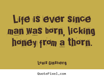 Life quotes - Life is ever since man was born, licking honey from..