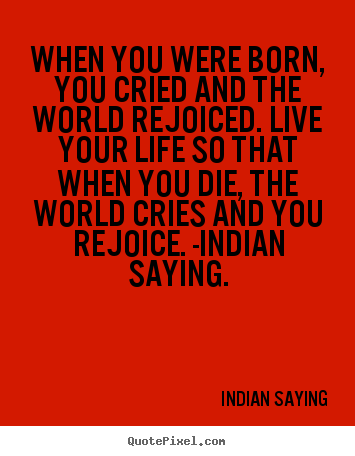 Life quote - When you were born, you cried and the world rejoiced. live..