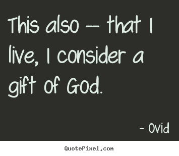 Quotes about life - This also -- that i live, i consider a gift of god.