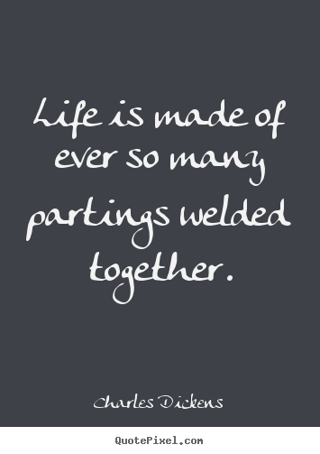 Life sayings - Life is made of ever so many partings welded together.